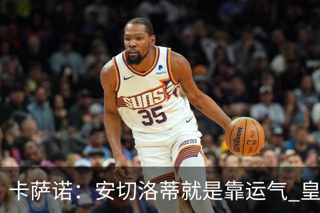 卡萨诺：安切洛蒂就是靠运气 皇马都传不了3脚球